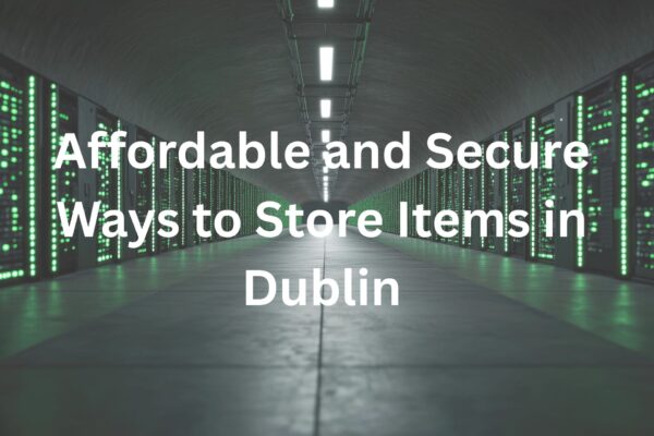 Affordable and Secure Ways to Store Items in Dublin Affordable and Secure Ways to Store Items in Dublin